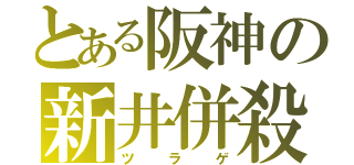 とある阪神の新井併殺（ツラゲ）