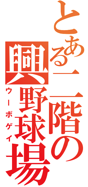 とある二階の興野球場（ウーボゲイ）