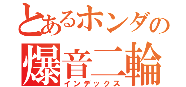 とあるホンダの爆音二輪（インデックス）