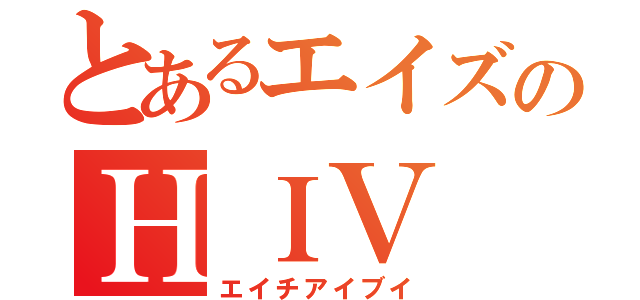 とあるエイズのＨＩＶ（エイチアイブイ）