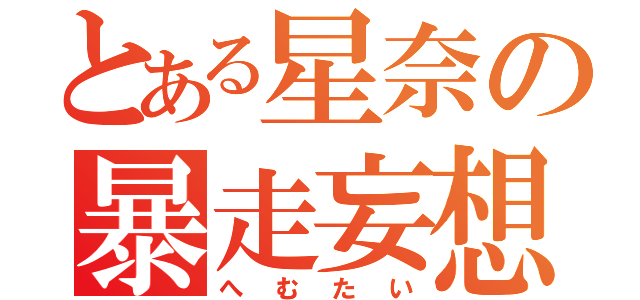 とある星奈の暴走妄想（へむたい）