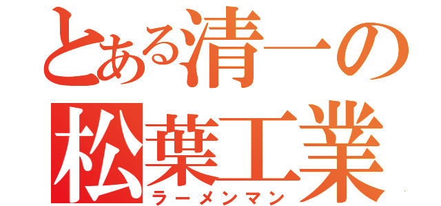 とある清一の松葉工業（ラーメンマン）