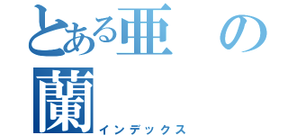 とある亜の蘭（インデックス）