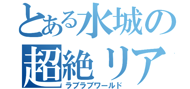 とある水城の超絶リア充（ラブラブワールド）