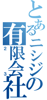 とあるニシジの有限会社（２３）