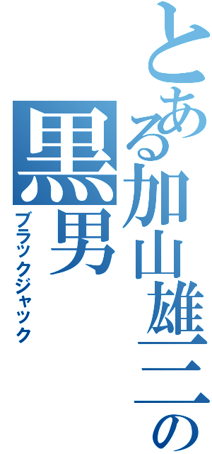 とある加山雄三の黒男（ブラックジャック）