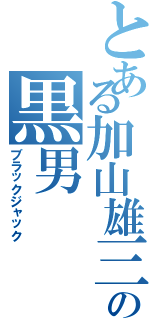 とある加山雄三の黒男（ブラックジャック）