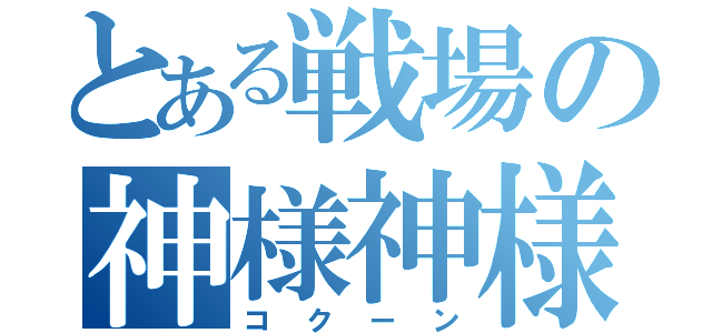 とある戦場の神様神様神様神様神様（コクーン）