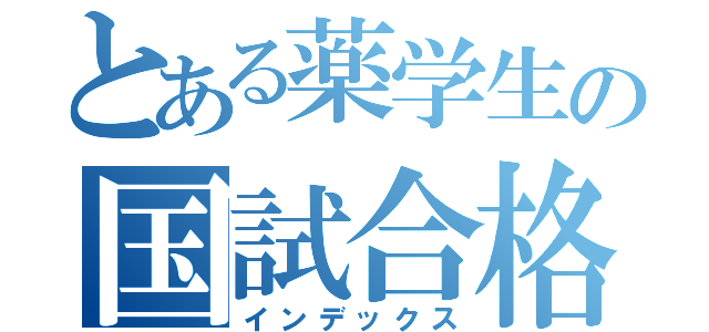 とある薬学生の国試合格作戦（インデックス）