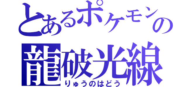 とあるポケモンの龍破光線（りゅうのはどう）