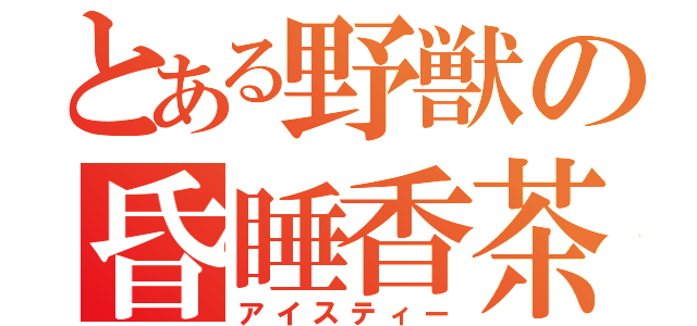 とある野獣の昏睡香茶（アイスティー）