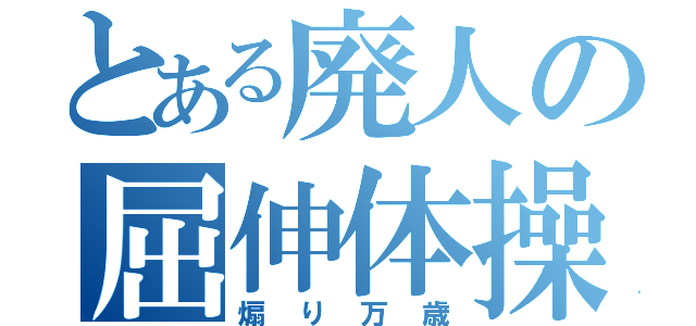 とある廃人の屈伸体操（煽り万歳）