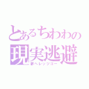 とあるちわわの現実逃避（夢へレッツゴー）