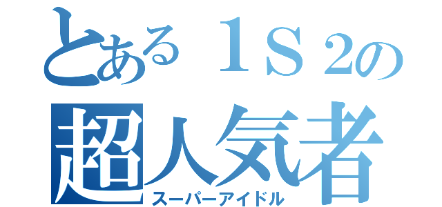 とある１Ｓ２の超人気者（スーパーアイドル）