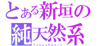 とある新垣の純天然系（Ｔ ｏ ｋ ｙ ｏ Ｈ ｅ ａ ｒ ｔ）