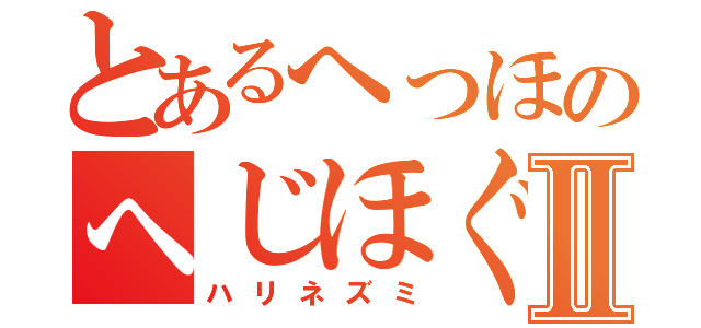 とあるへっほのへじほぐⅡ（ハリネズミ）