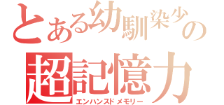 とある幼馴染少女の超記憶力（エンハンスドメモリー）