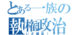 とある一族の執権政治（いざ鎌倉！）