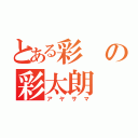 とある彩の彩太朗（アヤサマ）