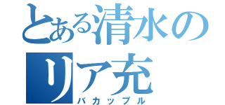 とある清水のリア充（バカップル）