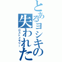 とあるヨシキの失われた記憶（ロストメモリー）