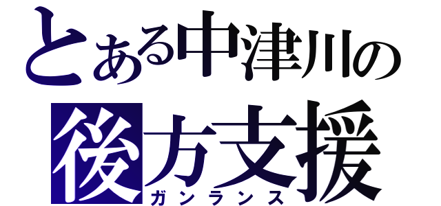 とある中津川の後方支援（ガンランス）