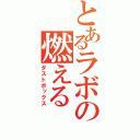 とあるラボの燃える（ダストボックス）