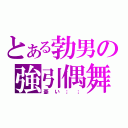 とある勃男の強引偶舞（憂い；；）