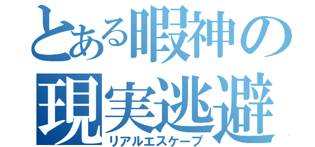 とある暇神の現実逃避（リアルエスケープ）