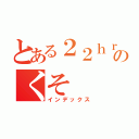 とある２２ｈｒのくそ（インデックス）