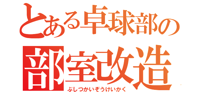 とある卓球部の部室改造計画（ぶしつかいぞうけいかく）