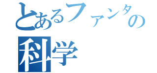 とあるファンタジーの科学（）