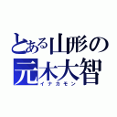 とある山形の元木大智（イナカモン）