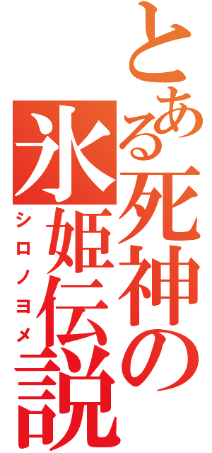 とある死神の氷姫伝説（シロノヨメ）