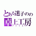 とある迷子のの卓上工房（アトリエ）