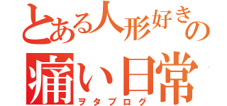 とある人形好きの痛い日常（ヲタブログ）