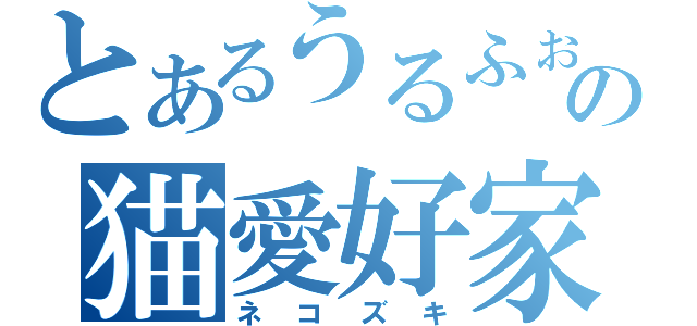 とあるうるふぉの猫愛好家（ネコズキ）