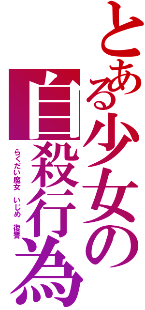 とある少女の自殺行為（らくだい魔女　いじめ　復讐）