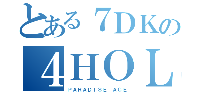 とある７ＤＫの４ＨＯＬＤ（ＰＡＲＡＤＩＳＥ ＡＣＥ）