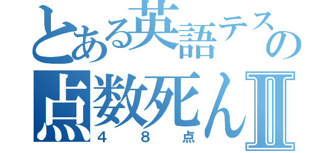 とある英語テストの点数死んだⅡ（４８点）