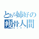 とある姉好の痩骨人間（セッキー）