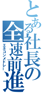 とある社長の全速前進（エネコンメドレー）