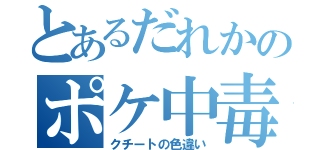 とあるだれかのポケ中毒（クチートの色違い）