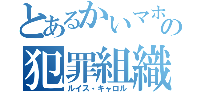 とあるかいマホの犯罪組織（ルイス・キャロル）