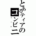 とあるティアのコンビニ生活（ニート）