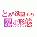 とある欲望王の暴走形態（プトティラ）