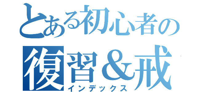 とある初心者の復習＆戒め（インデックス）