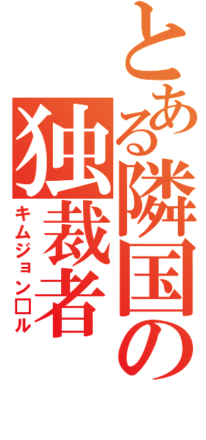 とある隣国の独裁者（キムジョン□ル）