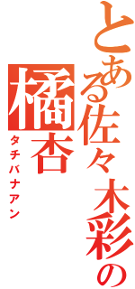 とある佐々木彩の橘杏（タチバナアン）