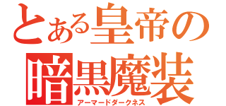 とある皇帝の暗黒魔装（アーマードダークネス）